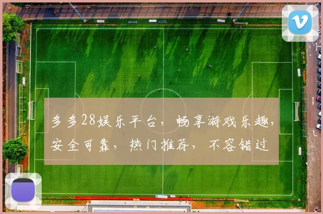 多多28娱乐平台，畅享游戏乐趣，安全可靠，热门推荐，不容错过