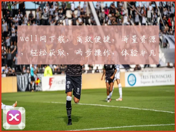 well网下载，高效便捷，海量资源，轻松获取，两步操作，体验非凡，不容错过