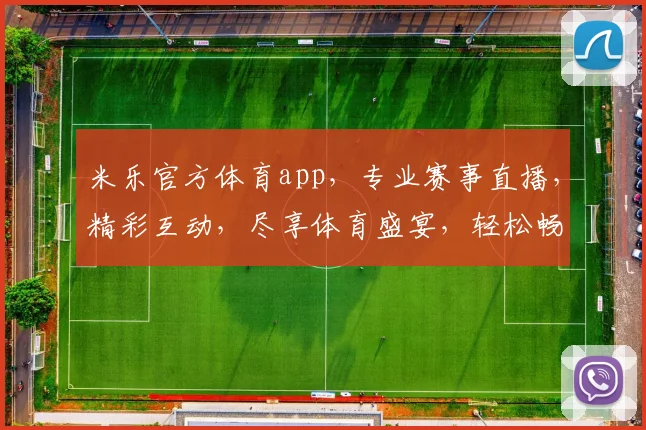 米乐官方体育app，专业赛事直播，精彩互动，尽享体育盛宴，轻松畅玩