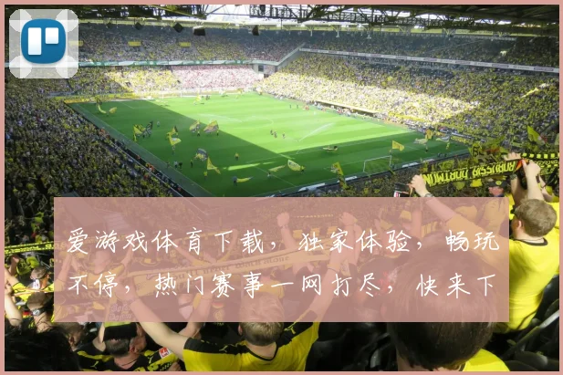 爱游戏体育下载，独家体验，畅玩不停，热门赛事一网打尽，快来下载