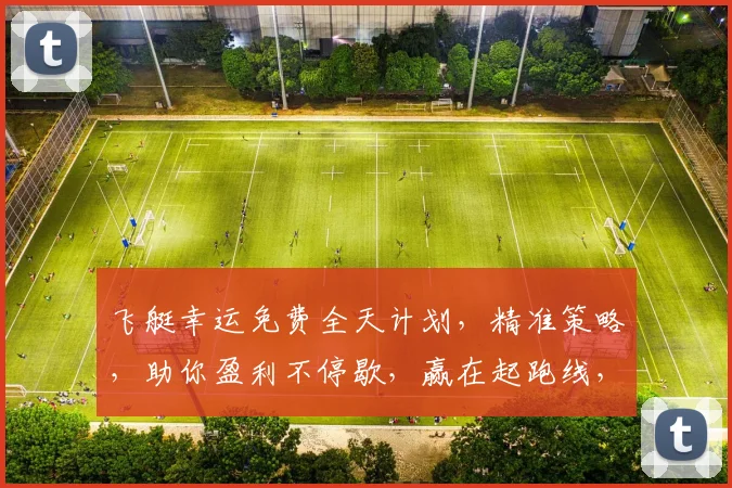 飞艇幸运免费全天计划，精准策略，助你盈利不停歇，赢在起跑线，不容错过