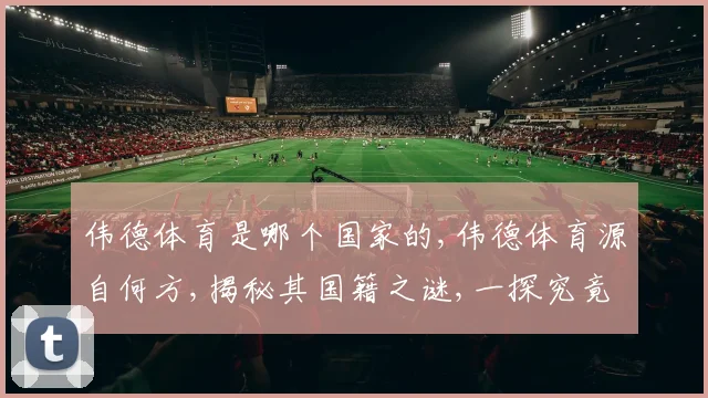 伟德体育是哪个国家的,伟德体育源自何方,揭秘其国籍之谜,一探究竟