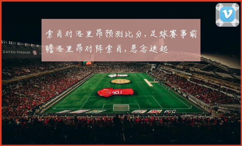 索肖对洛里昂预测比分,足球赛事前瞻洛里昂对阵索肖,悬念迭起